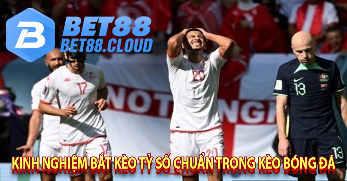 Kinh Nghiệm Bắt kèo tỷ số chuẩn trong kèo bóng đá 