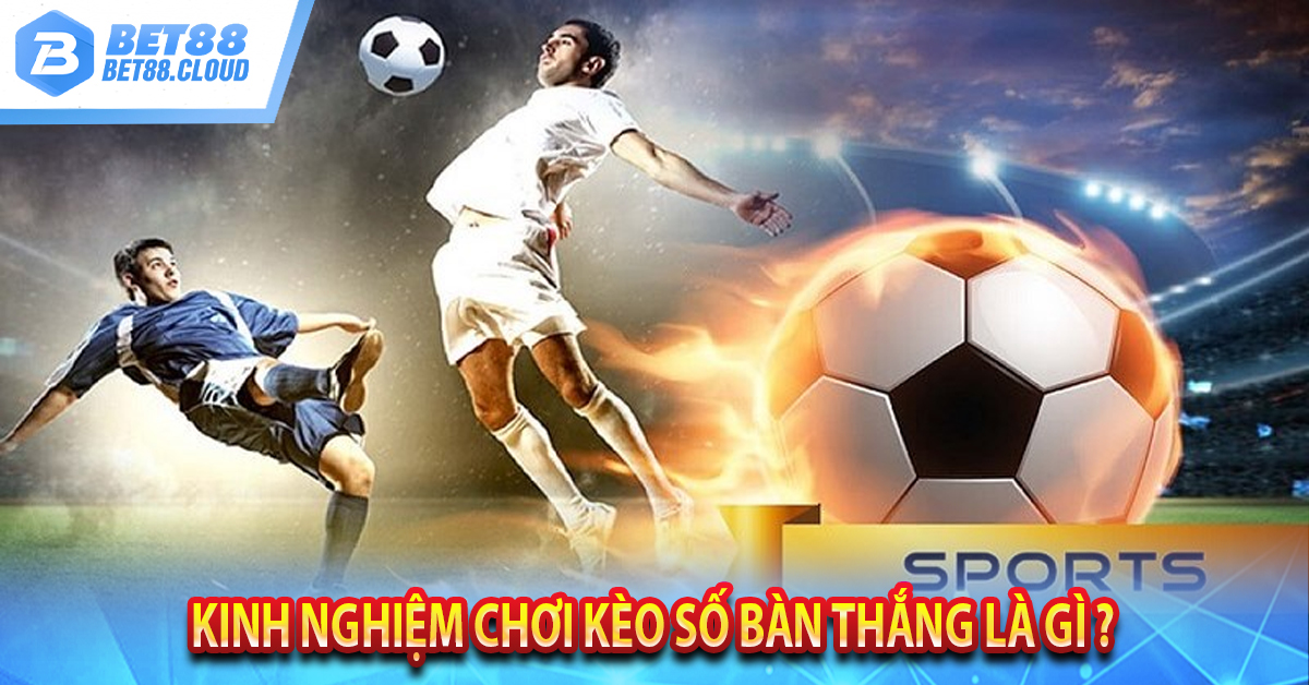 Kinh nghiệm chơi kèo số bàn thắng là gì ? 