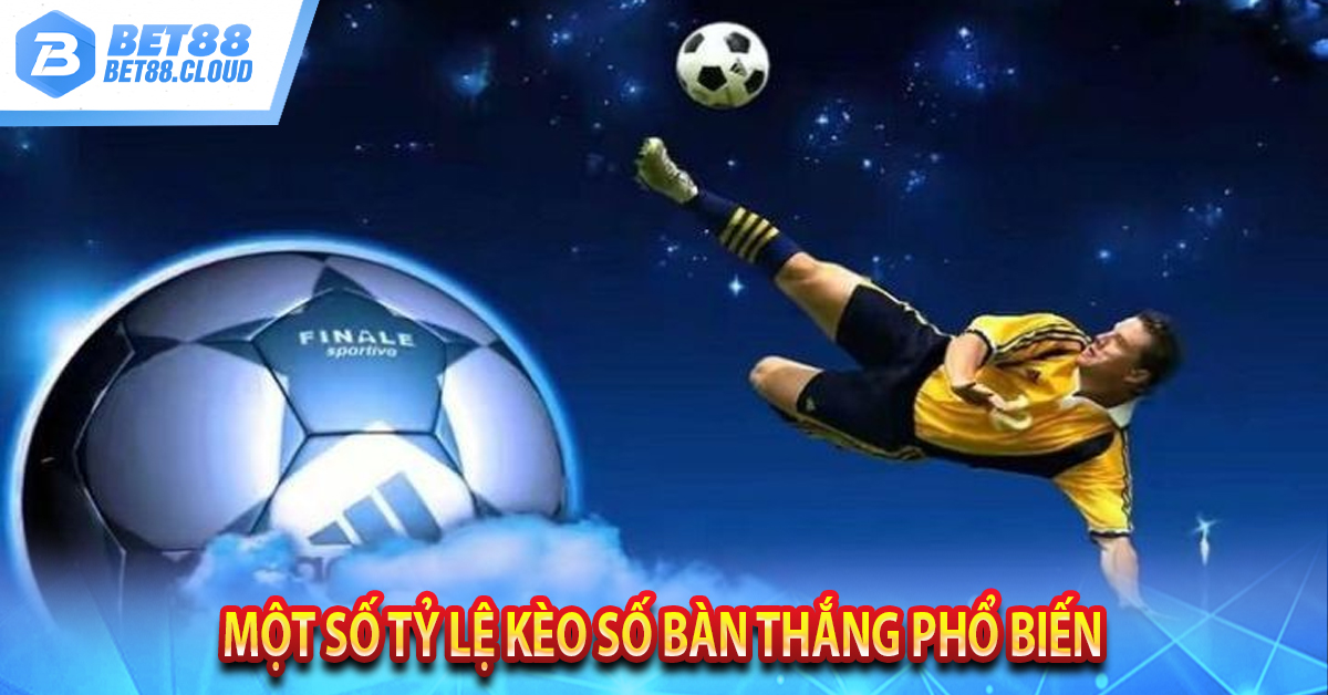 Một số tỷ lệ kèo số bàn thắng phổ biến 